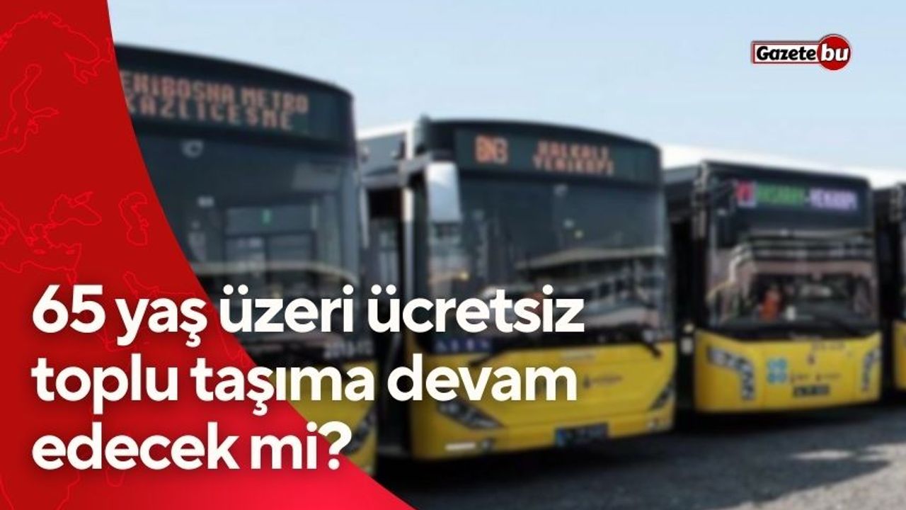 İBB Açıkladı : İstanbul'da 65 yaş üzeri ücretsiz toplu taşıma devam edecek mi?