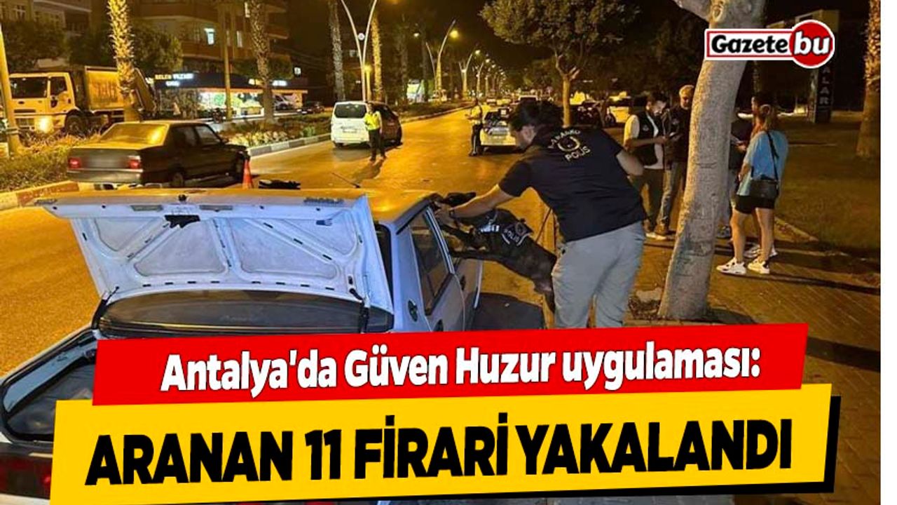 Antalya'da Güven Huzur uygulaması: Aranan 11 firari yakalandı