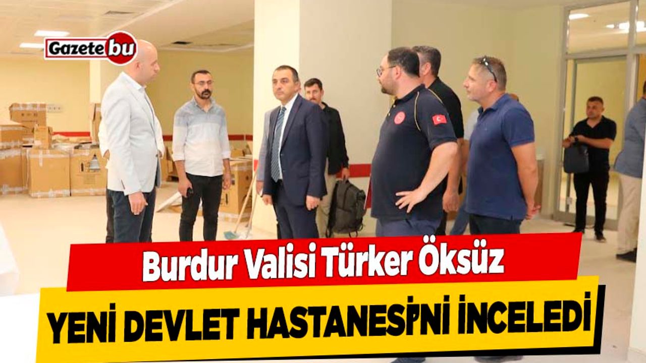 Burdur Valisi Türker Öksüz, Yeni Devlet Hastanesi’nde İncelemede Bulundu