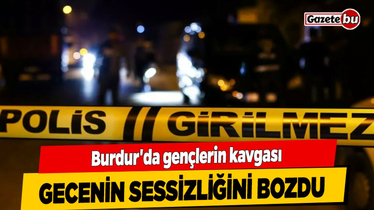 Burdur'da Gençlerin Kavgası Gecenin Sessizliğini Bozdu