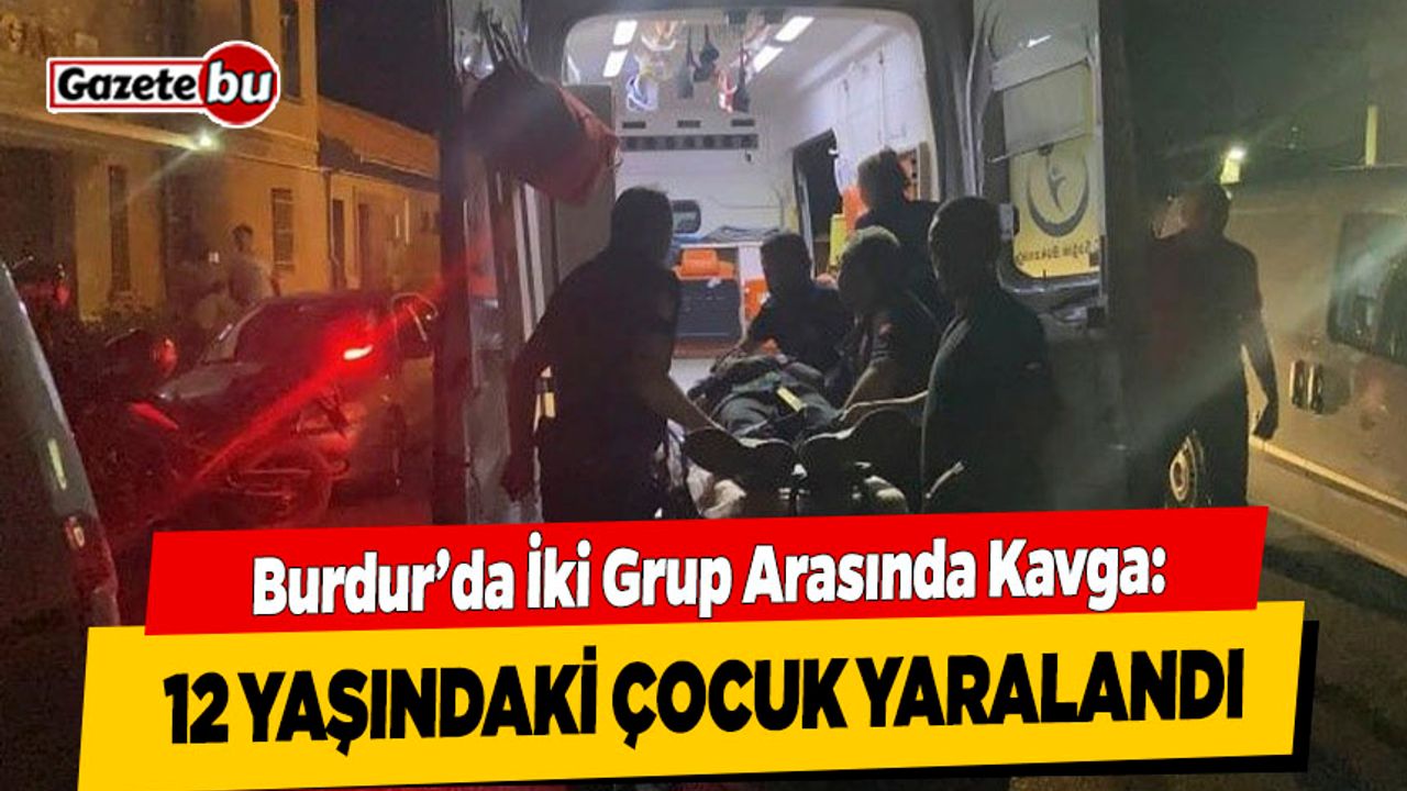 Burdur'da İki Grup Arasında Kavga: 1 Çocuk Yaralandı
