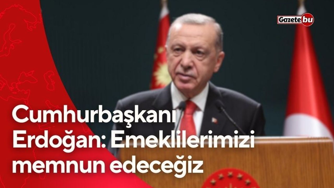 Cumhurbaşkanı Erdoğan: Emeklilerimizi memnun edeceğiz