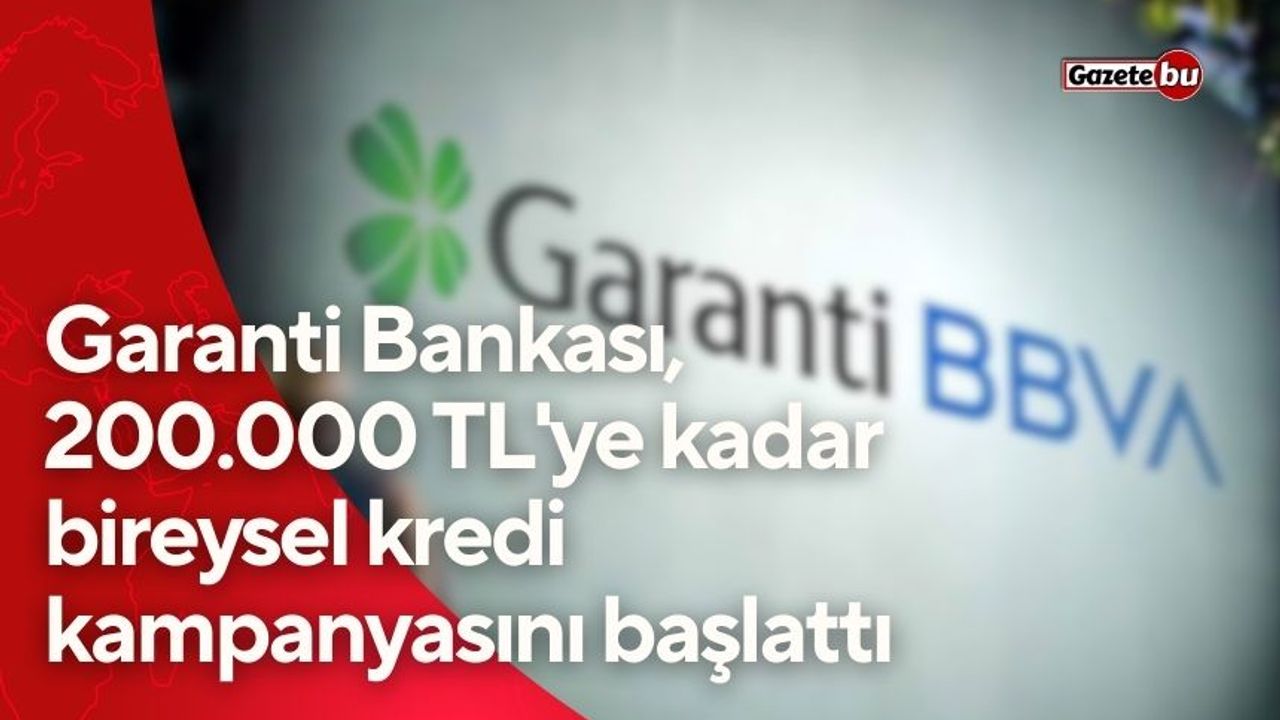 Garanti Bankası, 200.000 TL'ye kadar bireysel kredi kampanyasını başlattı