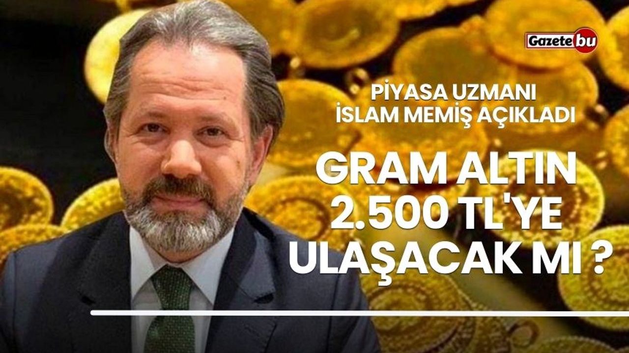 Piyasa Uzmanı İslam Memiş'ten altın fiyatları ile ilgili büyük söz: Gram altın 2.500 TL'ye ulaşacak mı?
