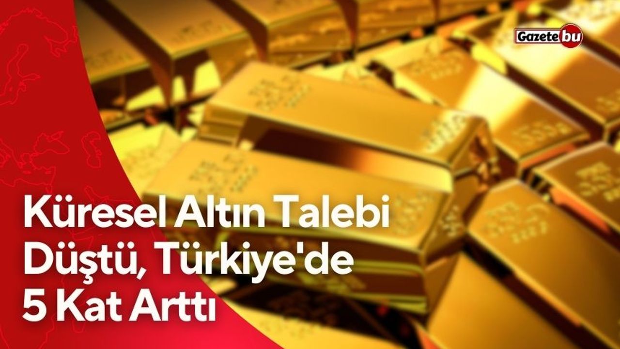 Küresel Altın Talebi Düştü, Türkiye'de 5 Kat Arttı