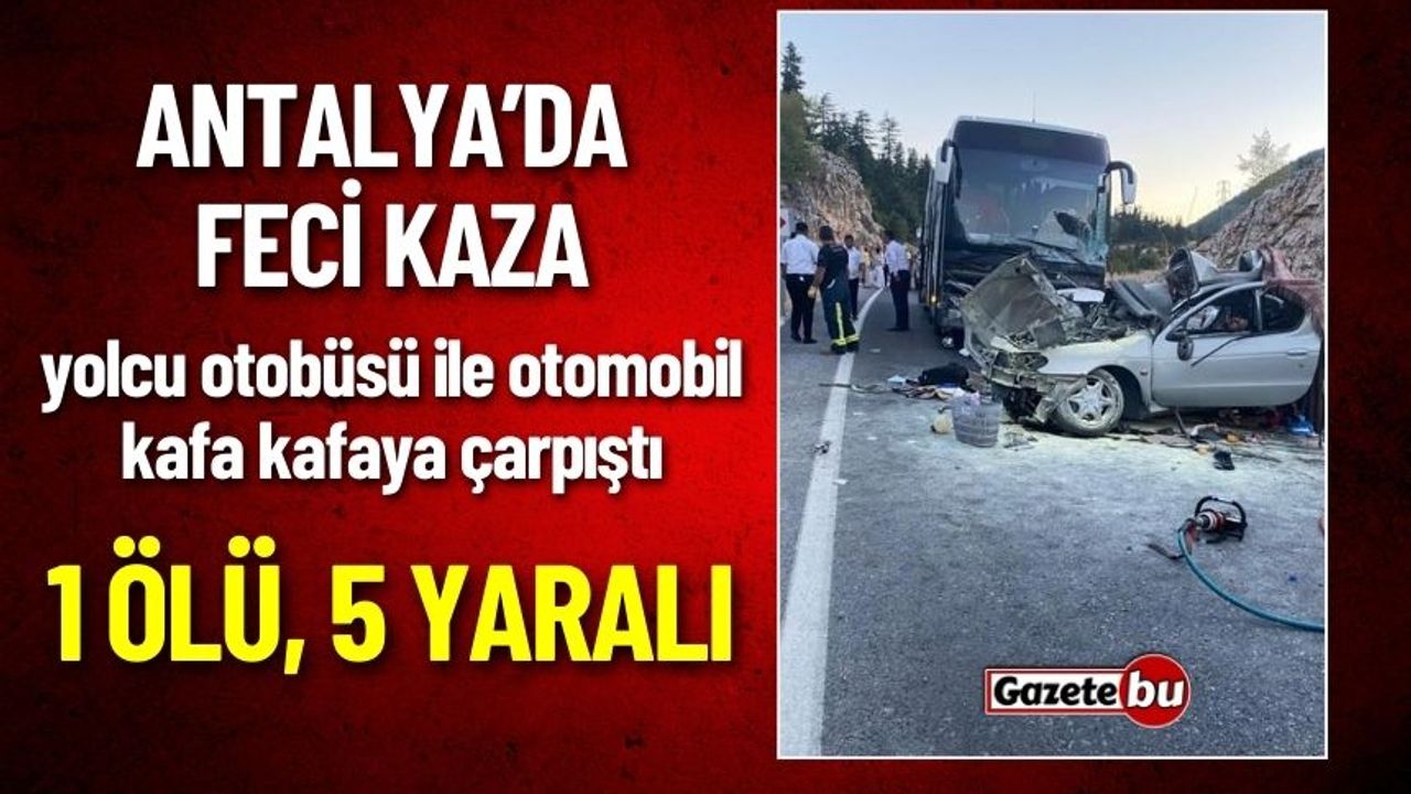 Antalya'da Feci Kaza: Otobüs ile Otomobil Çarpıştı 1 Ölü 5 Yaralı