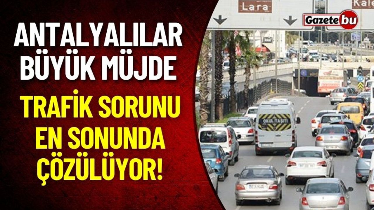 Antalyalılara Büyük Müjde: Trafik Sorunu En Sonunda Çözülüyor!