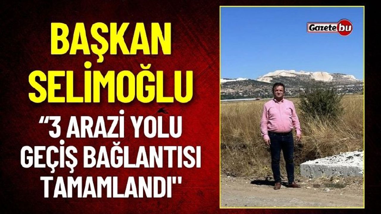 Başkan Selimoğlu "3 Arazi Yolu Geçiş Bağlantısı Tamamlandı"