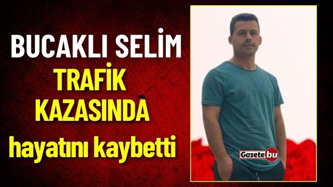 Bucaklı Selim Trafik Kazasında Hayatını Kaybetti
