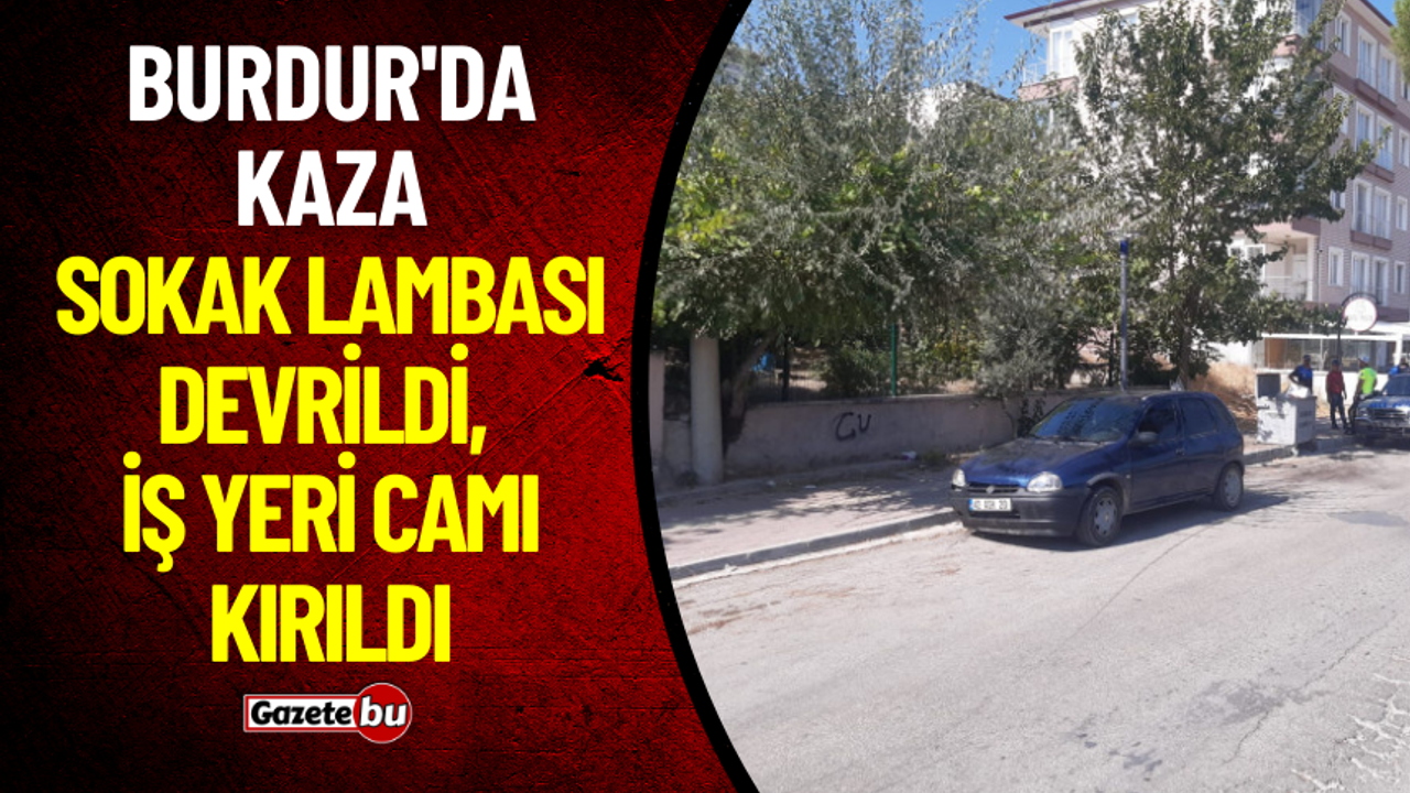 Burdur'da Kaza: Sokak Lambası Devrildi, İş Yeri Camı Kırıldı