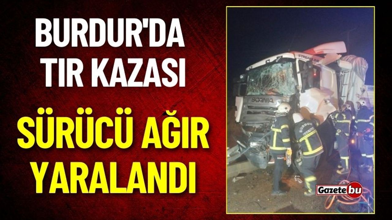 Burdur'da Tır Kazası: Sürücü Ağır Yaralandı