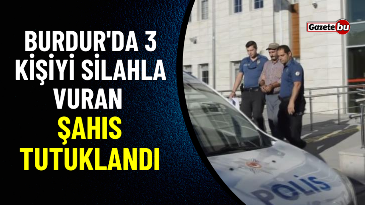 Burdur'da 3 Kişiyi Silahla Vuran Şahıs Tutuklandı