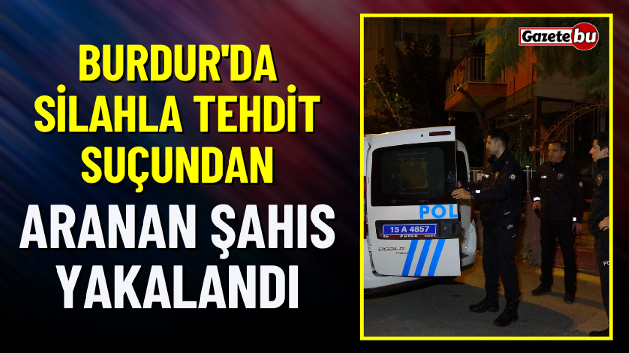 Burdur'da Silahla Tehdit Suçundan Aranan Şahıs Yakalandı