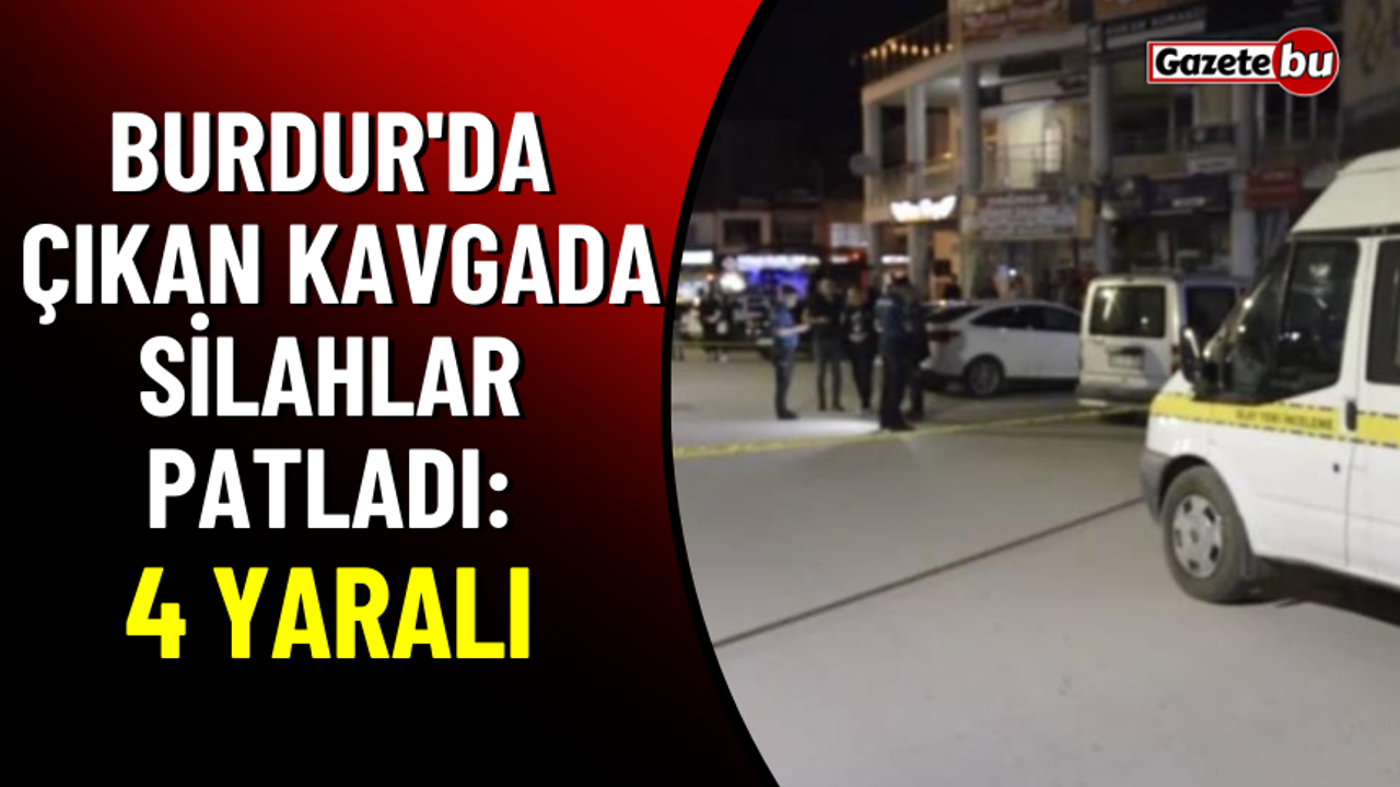 Burdur'da Çıkan Kavgada Silahlar Patladı: 4 Yaralı
