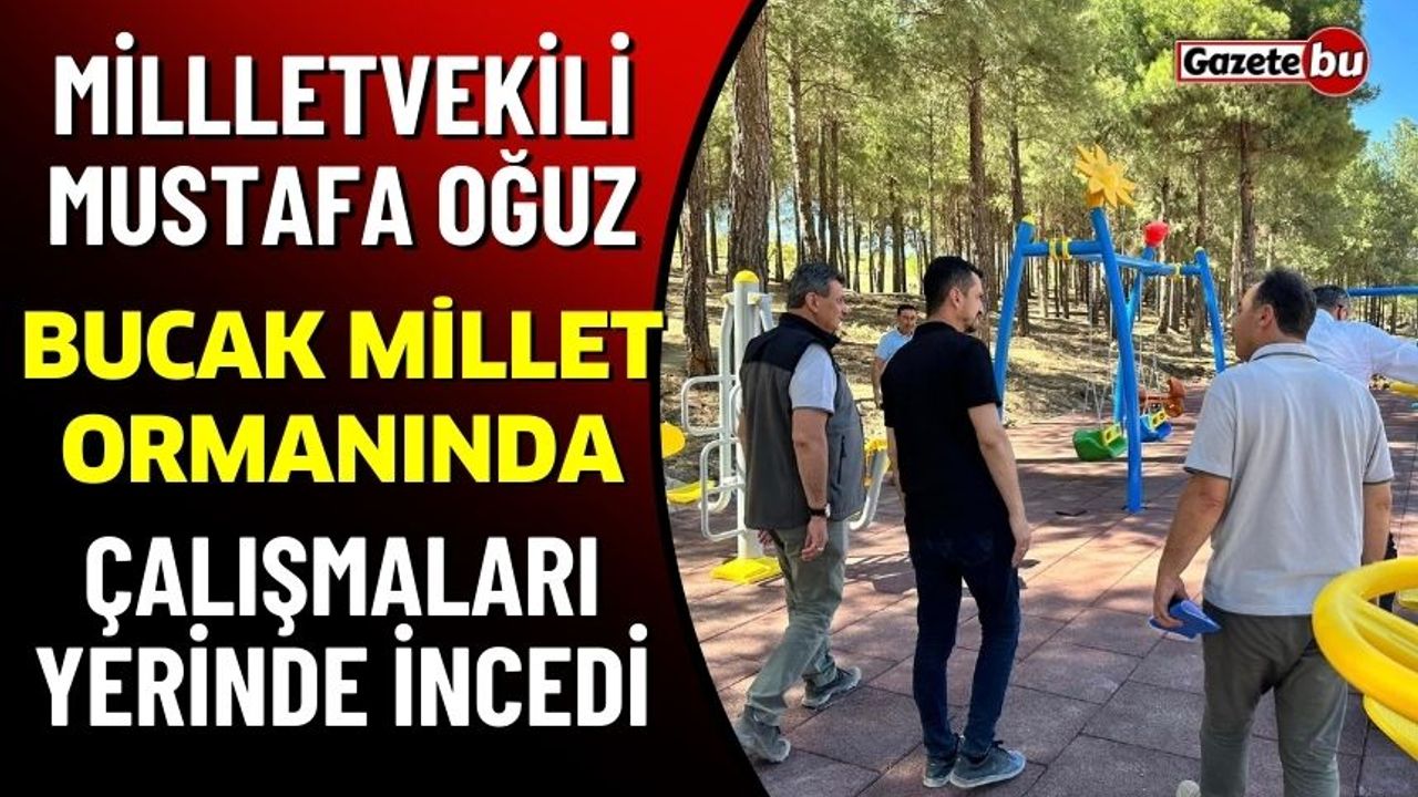 Milletvekili Mustafa Oğuz Bucak Millet Ormanında İnceleme Yaptı