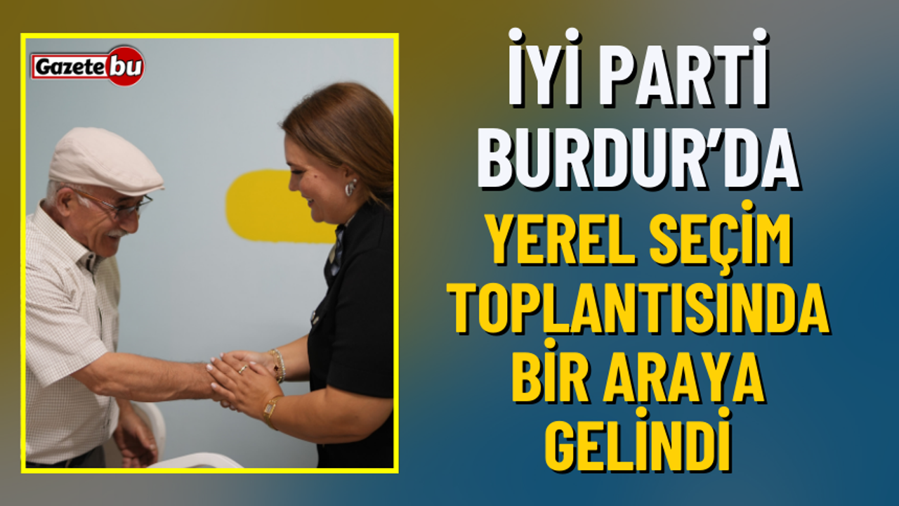 İYİ Parti Burdur'da Seçim Toplantısında Bir Araya Gelindi