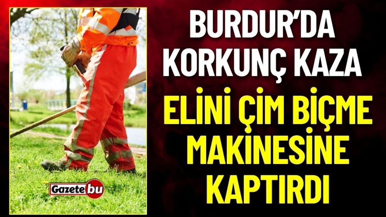 Burdur'da Korkunç İş Kazası: İşçi Elini Çim Biçme Makinesine Kaptırdı