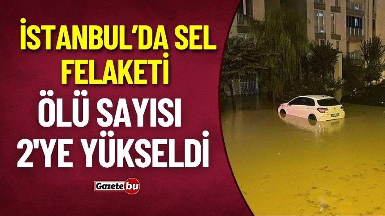 İstanbul'da Sel Felaketi : 2 Vatandaş Hayatını Kaybetti