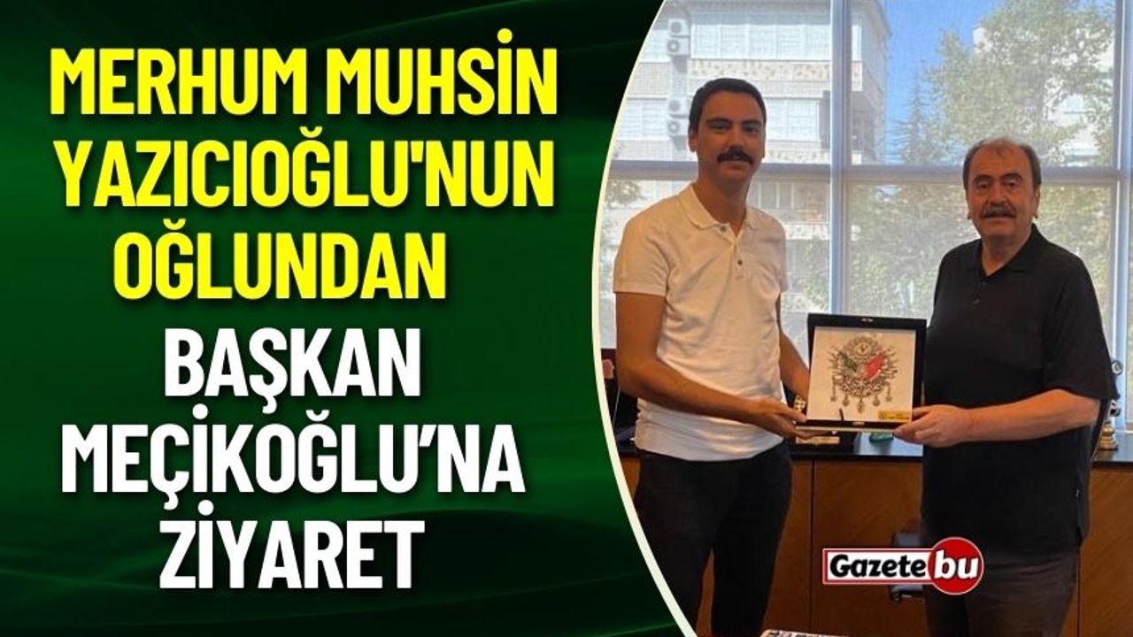 Merhum Muhsin Yazıcıoğlu'nun Oğlundan Başkan Meçikoğlu’na Ziyaret