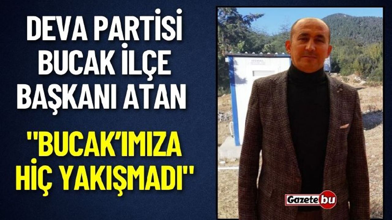 DEVA Partisi İlçe Başkanı Atan "Bucak’ımıza Hiç Yakışmadı"