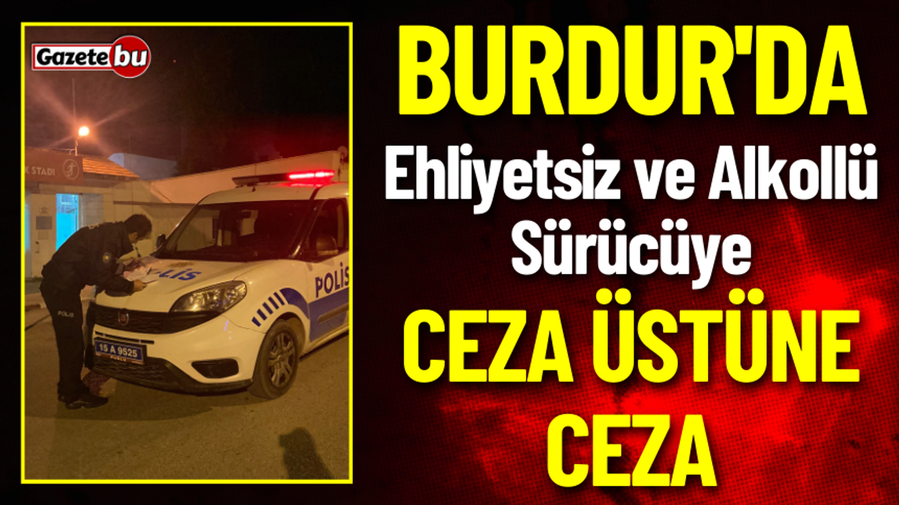 Burdur'da Ehliyetsiz ve Alkollü Sürücüye Ceza Üstüne Ceza
