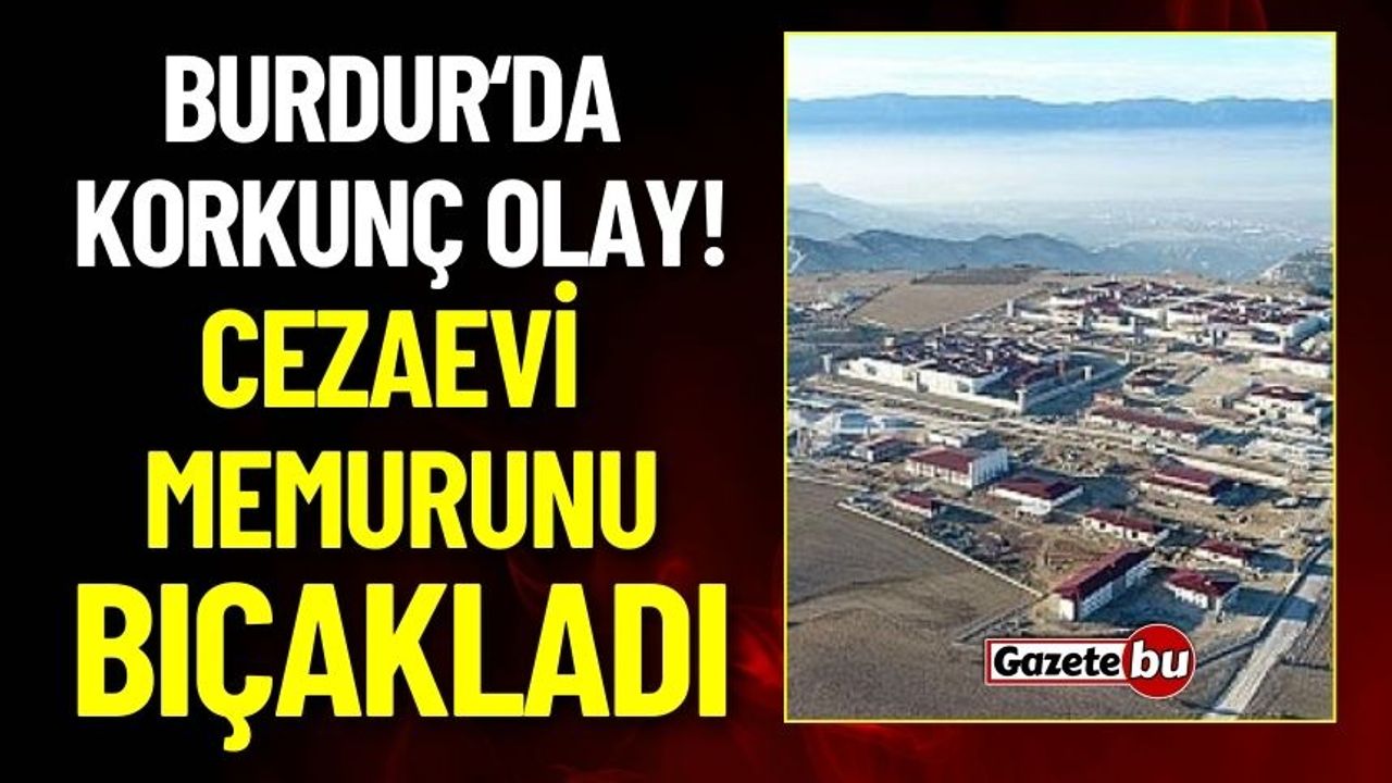 Burdur'da Korkunç Olay: Mahkum Cezaevi Memurunu Bıçakladı