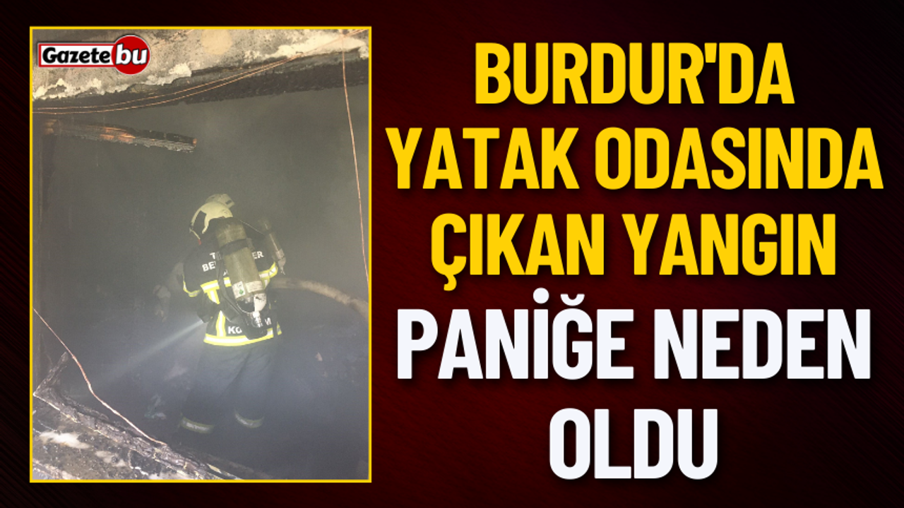 Burdur'da Yatak Odasında Çıkan Yangın Paniğe Neden Oldu
