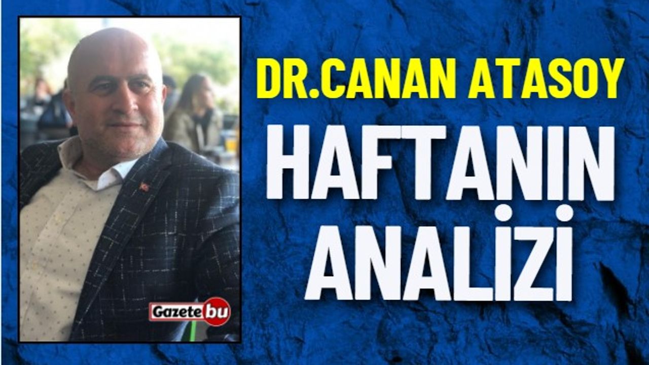 Dr.Canan Atasoy Yazdı: HAFTANIN ANALİZİ