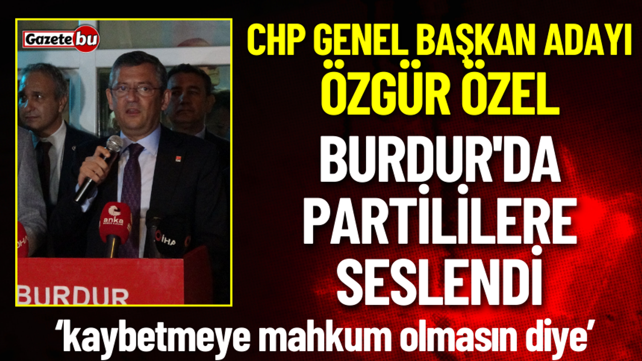 CHP Genel Başkan Adayı Özgür Özel Burdur'da Partililere Seslendi