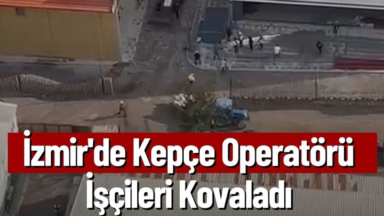 İzmir'de Kepçe Operatörü İşçileri Kovaladı