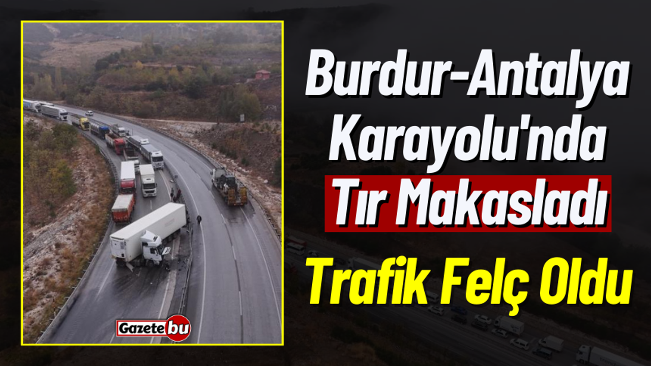 Burdur-Antalya Karayolu'nda Tır Makasladı, Trafik Felç Oldu