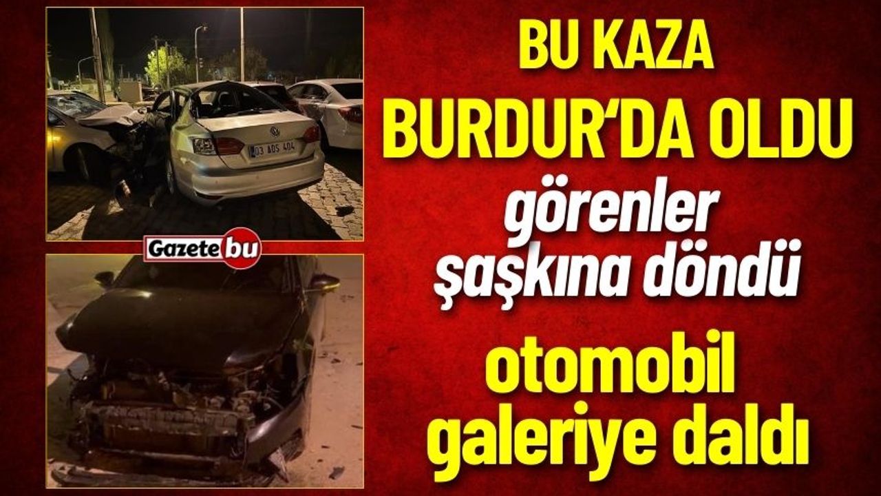 Burdur'da Korkunç Kaza: Araçla Çarpıştı Galeriye Daldı