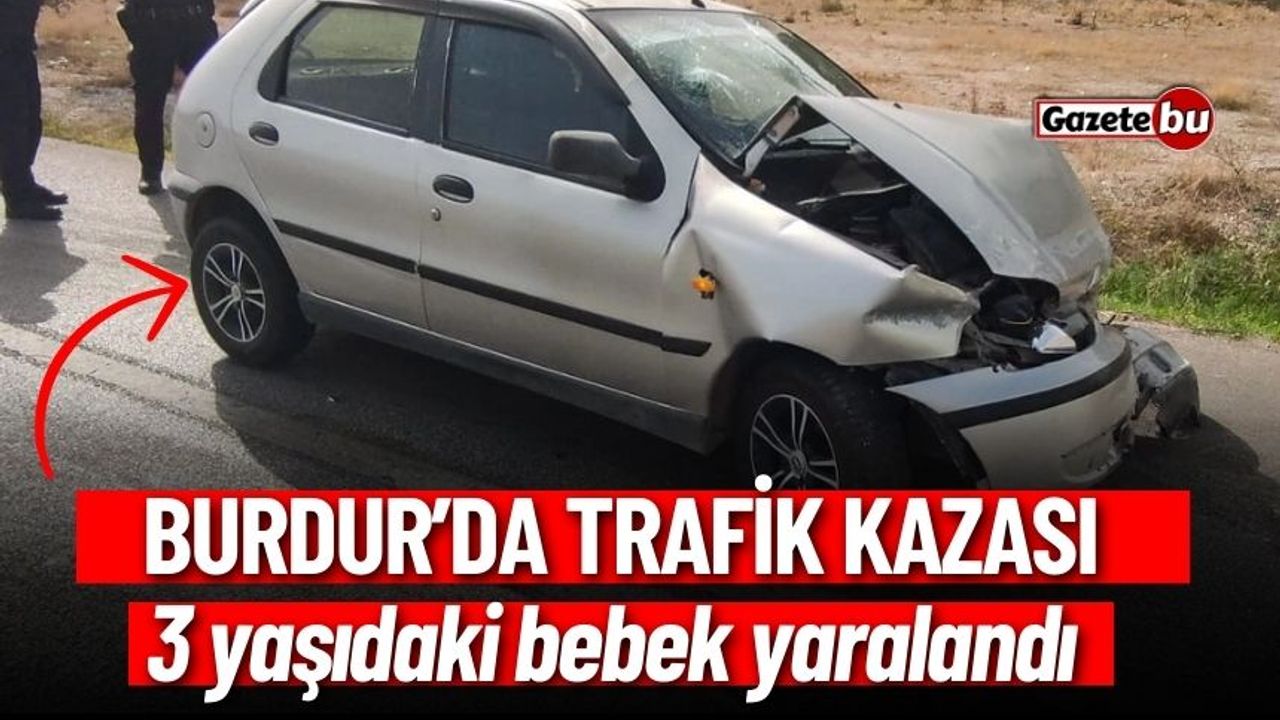 Burdur'da Trafik Kazası : 3 Yaşındaki Bebek Yaralandı