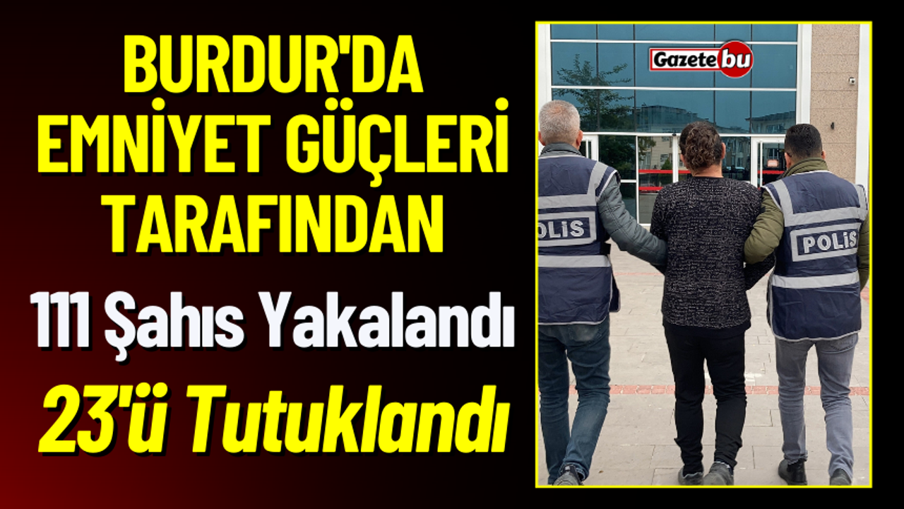 Burdur'da 111 Şahıs Yakalandı 23'ü Tutuklandı