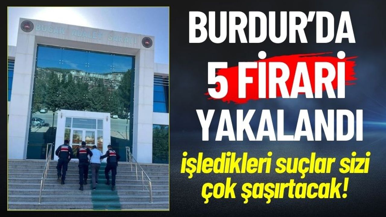 Burdur'da 5 Firari Yakalandı ! İşte Tutuklanma Nedenleri
