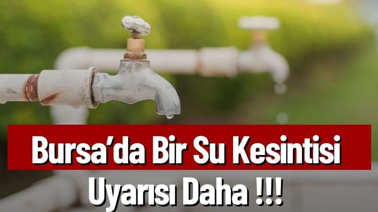 Bursa'da Bir Su Kesintisi Uyarısı Daha!!