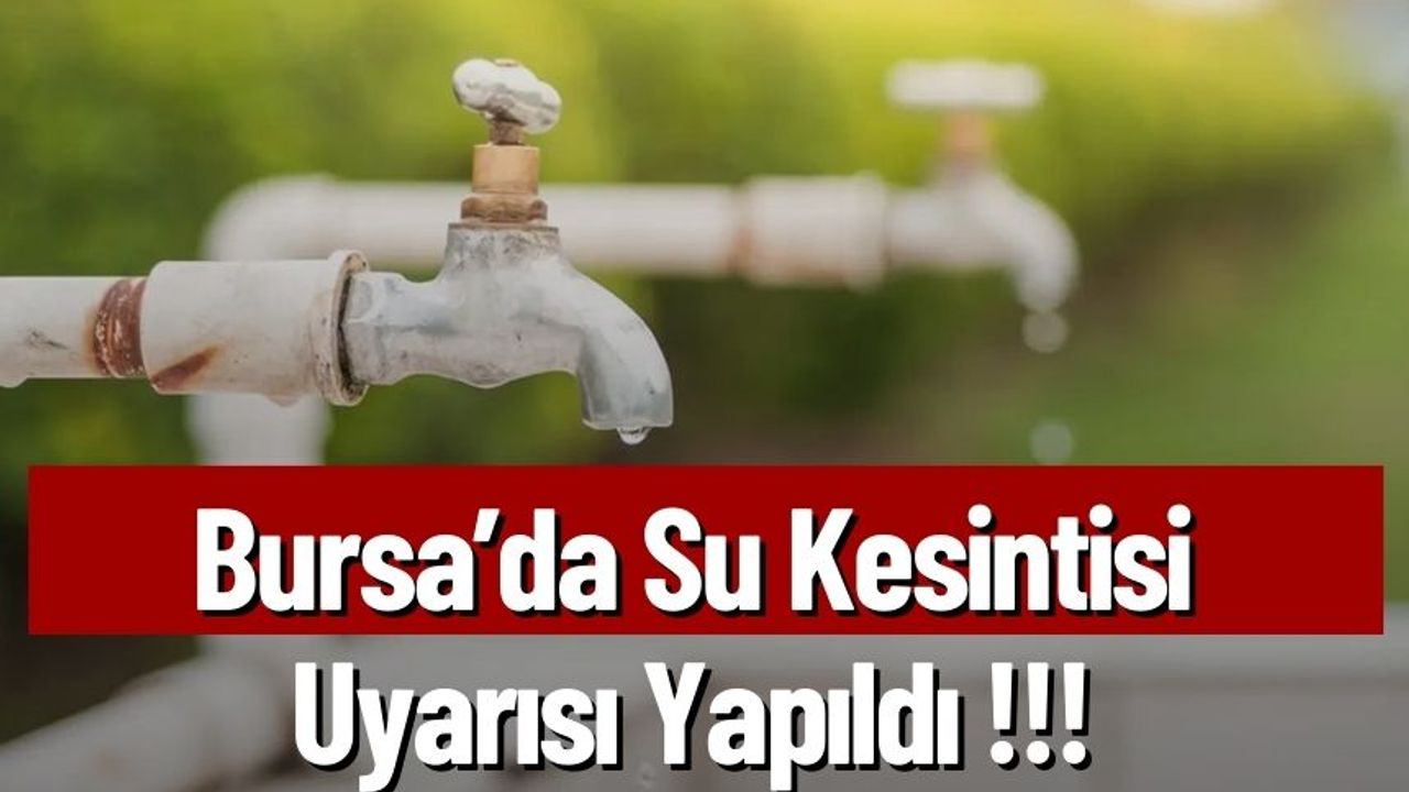 Bursa’da Su Kesintisi Uyarısı Yapıldı !!!