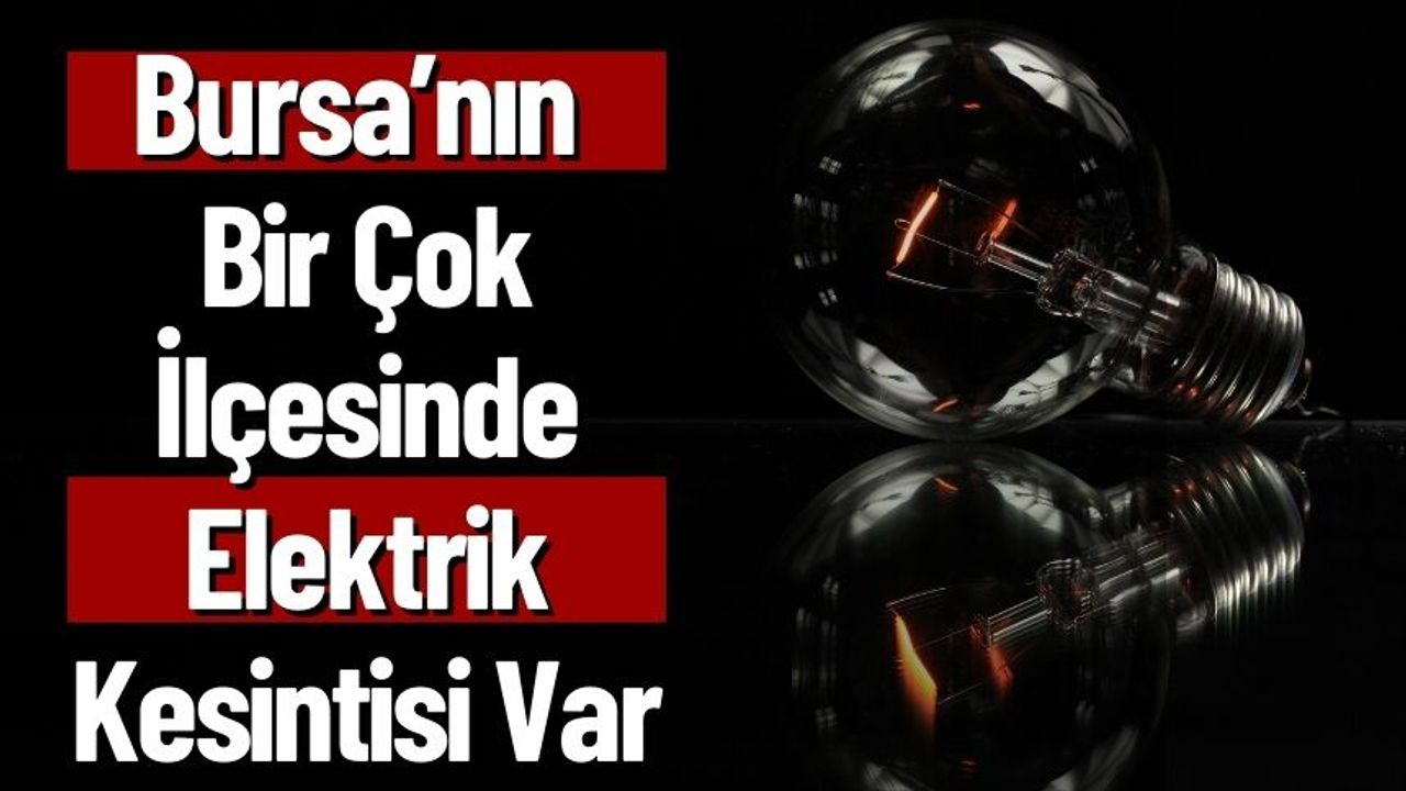 Bursa’nın Bir Çok İlçesinde Elektrik Kesintisi Var