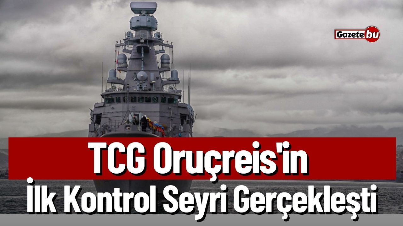 TCG Oruçreis'in İlk Kontrol Seyri Gerçekleşti