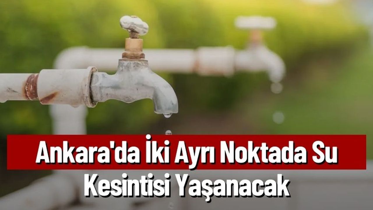 Ankara'da İki Ayrı Noktada Su Kesintisi Olacak