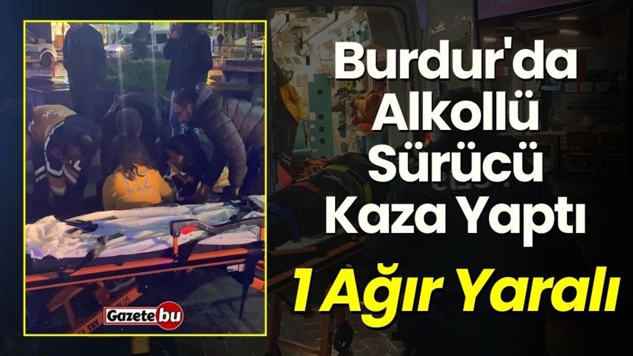 Burdur'da Alkollü Sürücü Kaza Yaptı: 1 Ağır Yaralı