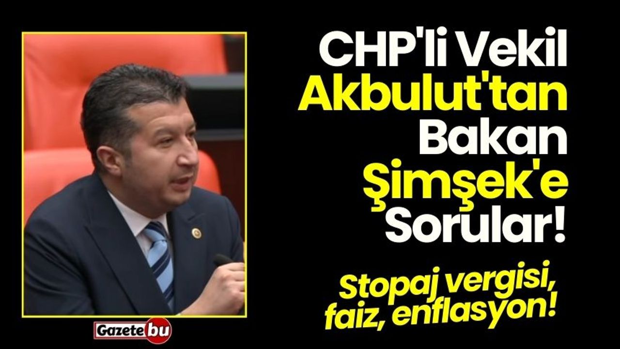 CHP'li Vekil Akbulut'tan Bakan Şimşek'e Sorular!