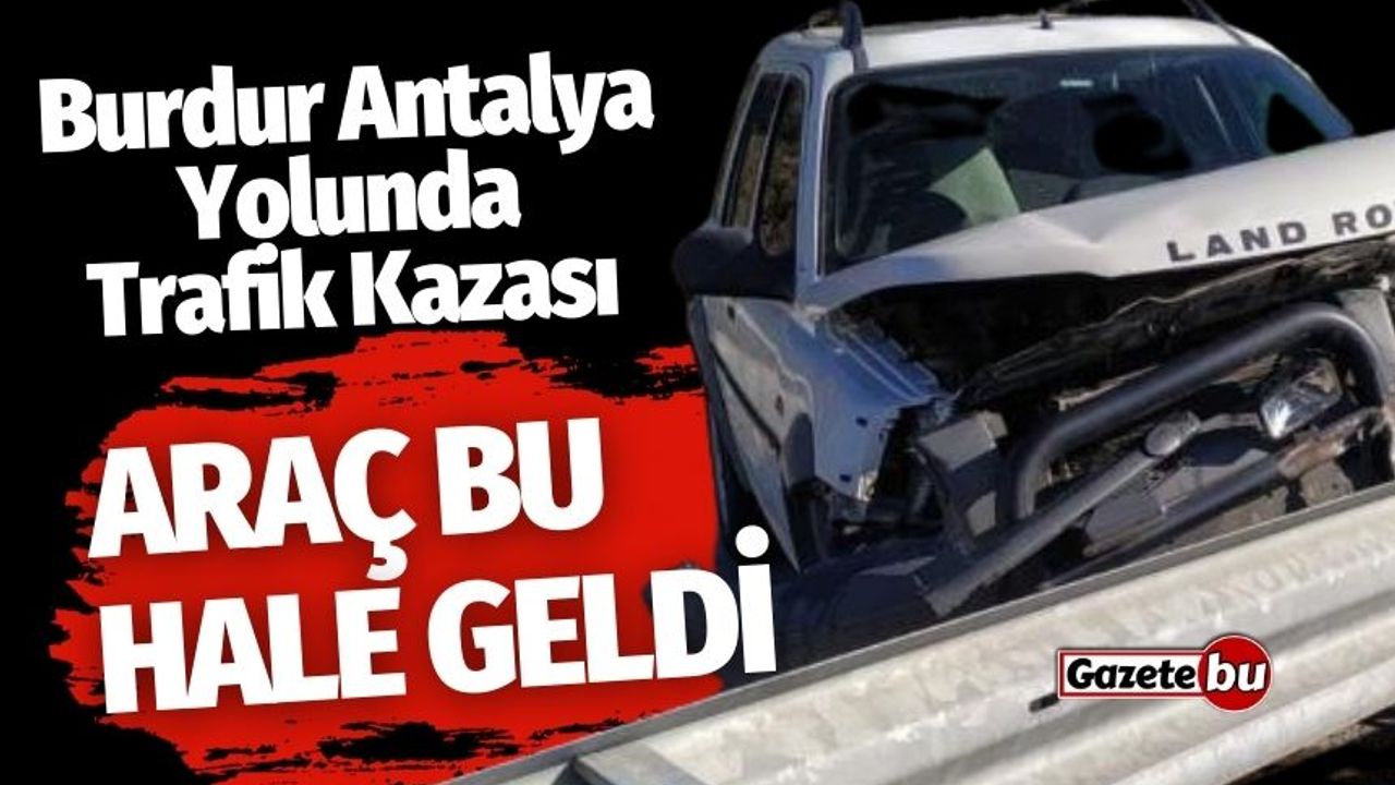 Burdur-Antalya Yolunda Kaza! Bakın Araç Ne Hale Geldi!