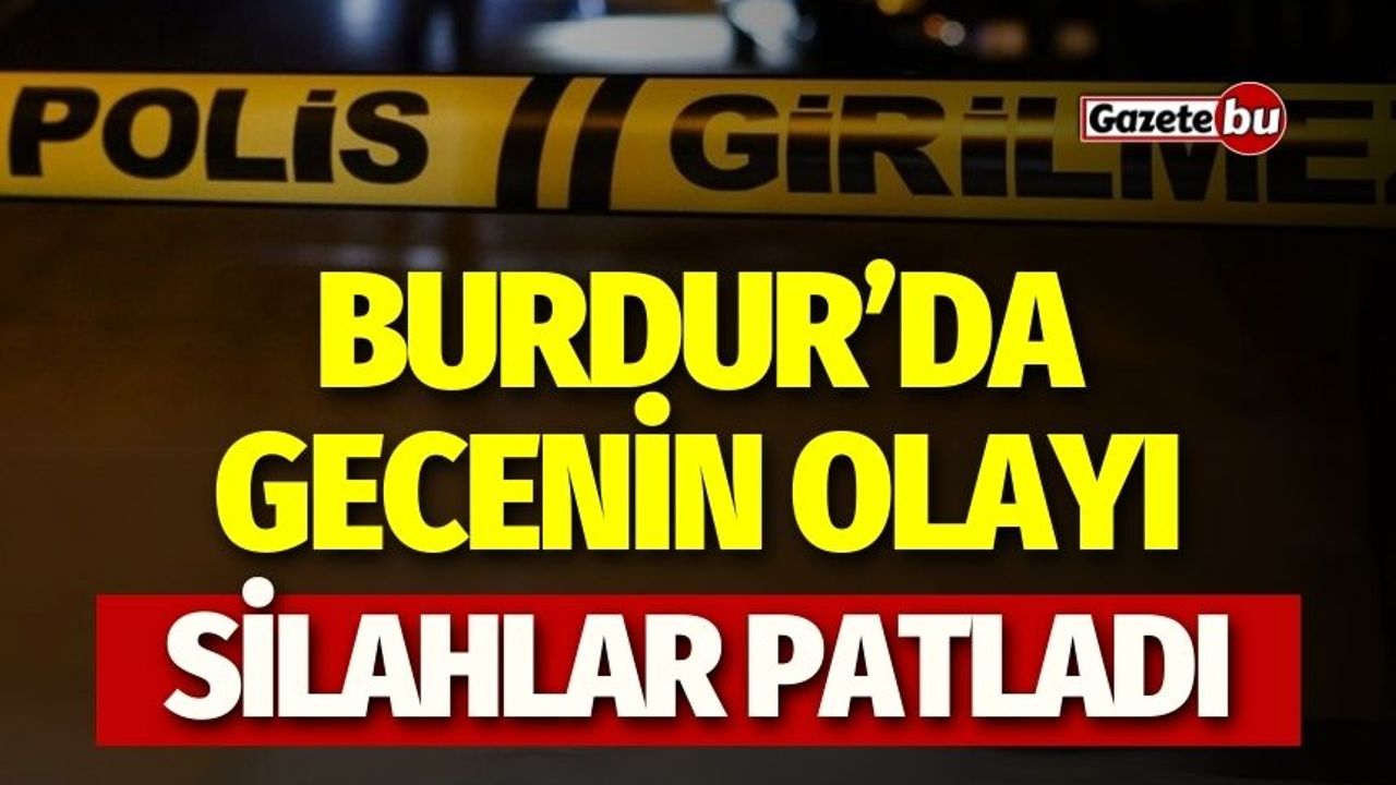 Burdur'da gecenin olayı: Silahlar patladı!