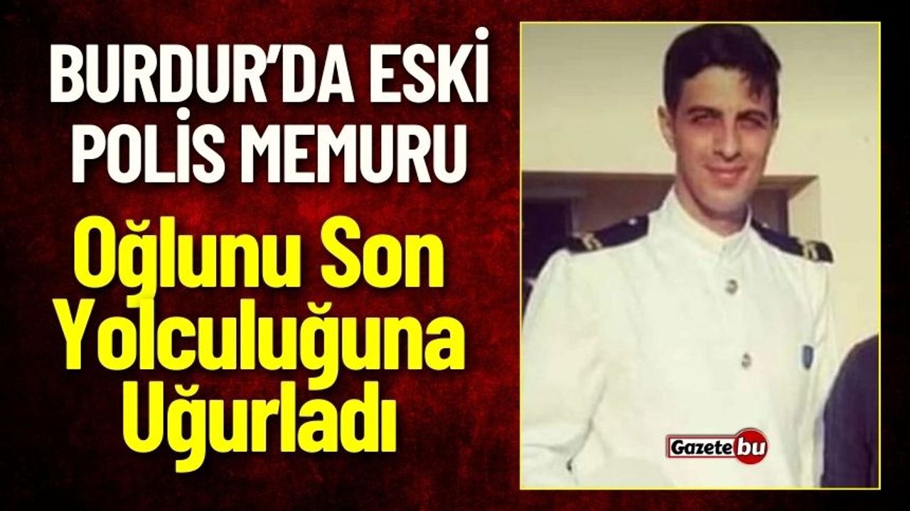 Burdur'da Eski Polis Memuru, Oğlunu Son Yolculuğuna Uğurladı