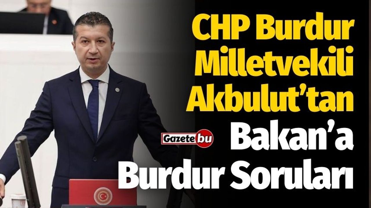 CHP Burdur Milletvekili Akbulut’tan Bakan’a Burdur Soruları