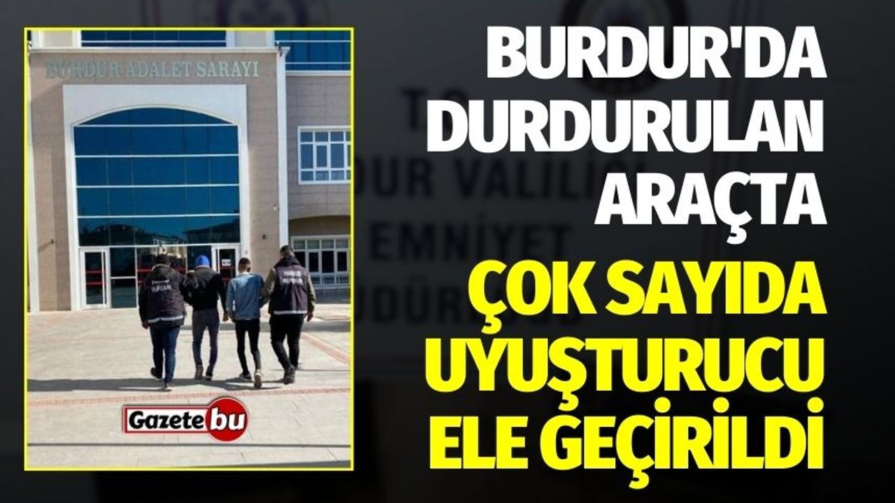 Burdur'da durdurulan araçta çok sayıda uyuşturucu ele geçirildi!