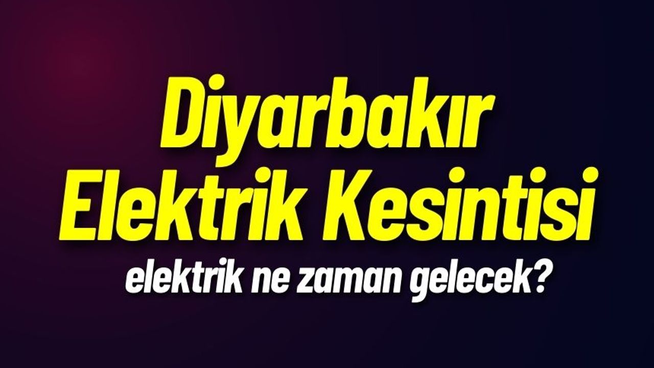 Diyarbakır Elektrik Kesintisi! 1 Ocak Elektrik Kesintisi