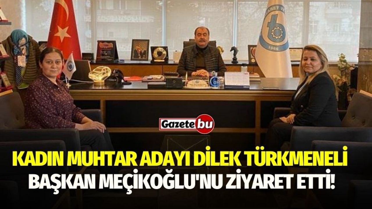 Kadın Muhtar Adayı Dilek Türkmeneli  Başkan Meçikoğlu'nu Ziyaret Etti!