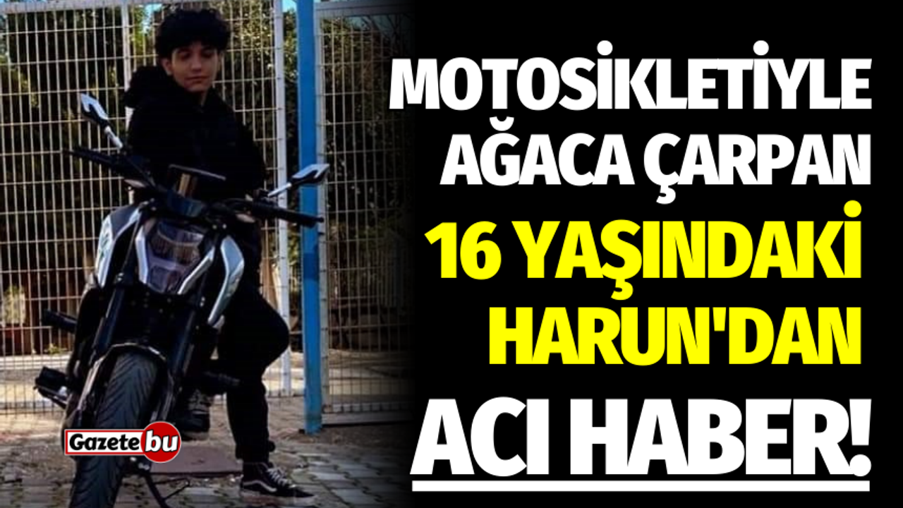 Motosikletiyle ağaca çarpan 16 yaşındaki Harun'dan acı haber